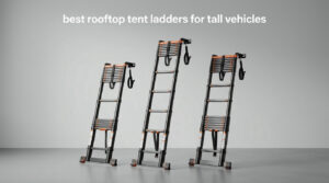 best rooftop tent ladders for tall vehicles